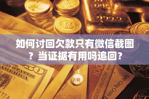 济南如何讨回欠款只有微信截图？当证据有用吗追回？