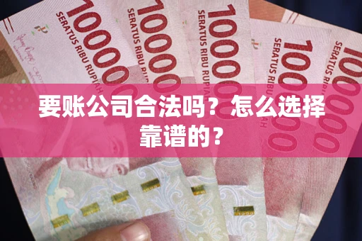 济南要账公司合法吗？怎么选择靠谱的？