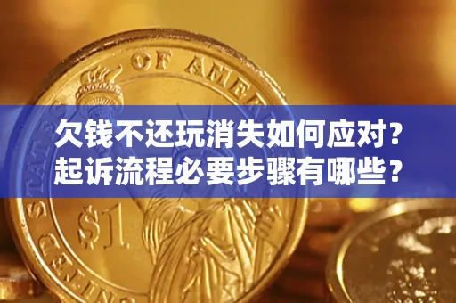 济南欠钱不还玩消失如何应对？起诉流程必要步骤有哪些？
