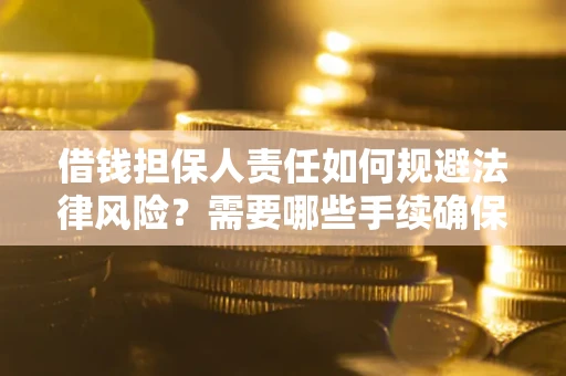 济南借钱担保人责任如何规避法律风险？需要哪些手续确保安全？