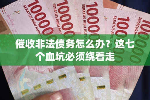 济南催收非法债务怎么办？这七个血坑必须绕着走