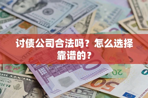济南讨债公司合法吗？怎么选择靠谱的？