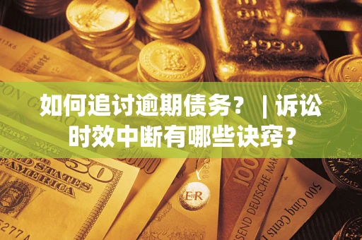 济南如何追讨逾期债务？ | 诉讼时效中断有哪些诀窍？