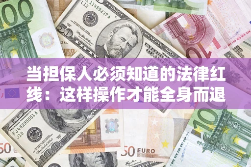 济南当担保人必须知道的法律红线：这样操作才能全身而退