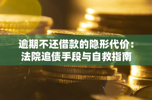 济南逾期不还借款的隐形代价：法院追债手段与自救指南