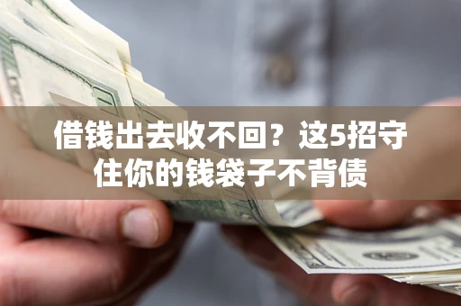 济南借钱出去收不回？这5招守住你的钱袋子不背债