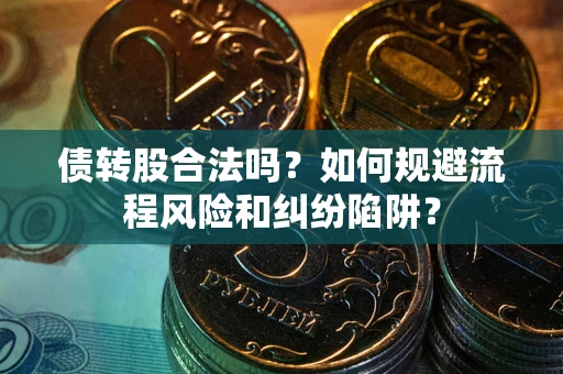 济南债转股合法吗？如何规避流程风险和纠纷陷阱？