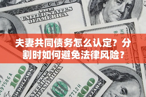 济南夫妻共同债务怎么认定？分割时如何避免法律风险？