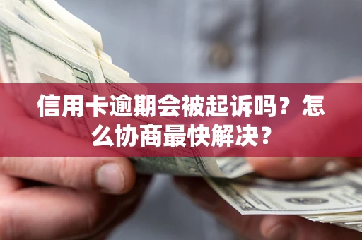 济南信用卡逾期会被起诉吗？怎么协商最快解决？