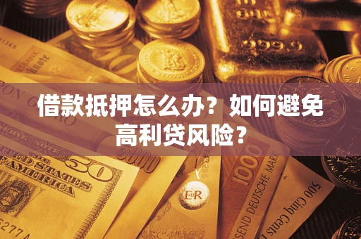 济南借款抵押怎么办？如何避免高利贷风险？