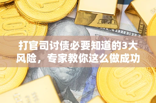 济南打官司讨债必要知道的3大风险，专家教你这么做成功率飙升