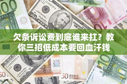 济南欠条诉讼费到底谁来扛？教你三招低成本要回血汗钱