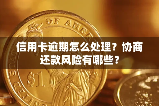 济南信用卡逾期怎么处理？协商还款风险有哪些？
